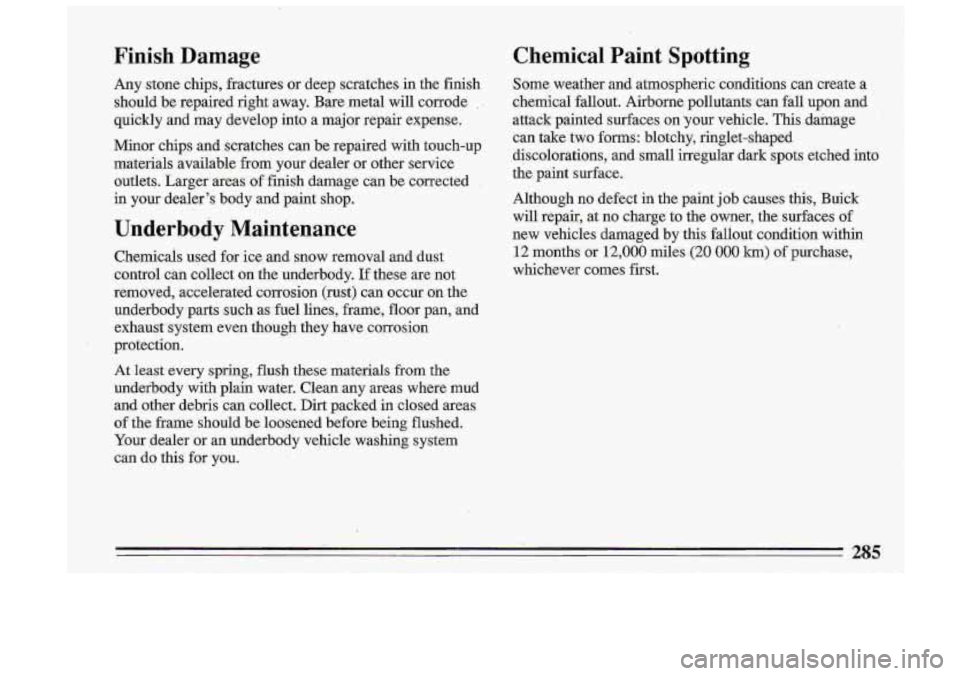 BUICK ROADMASTER 1993 Owners Manual Finis,h Damage
Any stone chips, fractures or deep scratches in the fini.sh
should be repaired right away. Bare metal will corrode
quickly and may develop into a major repair ex BUICK ROADMASTER 1993 Owners Manual Finis,h Damage
Any stone chips, fractures or deep scratches in the fini.sh
should be repaired right away. Bare metal will corrode
quickly and may develop into a major repair ex