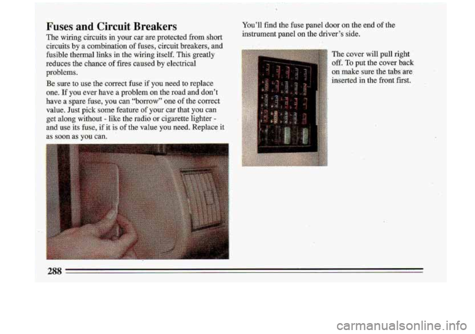 BUICK ROADMASTER 1993 Owners Manual Fuses and Circuit Breakers
The wiring circuits in your car are protected from short
circuits by a combination of fuses, circuit breakers, and
fusible thermal links in the wiring itse BUICK ROADMASTER 1993 Owners Manual Fuses and Circuit Breakers
The wiring circuits in your car are protected from short
circuits by a combination of fuses, circuit breakers, and
fusible thermal links in the wiring itse