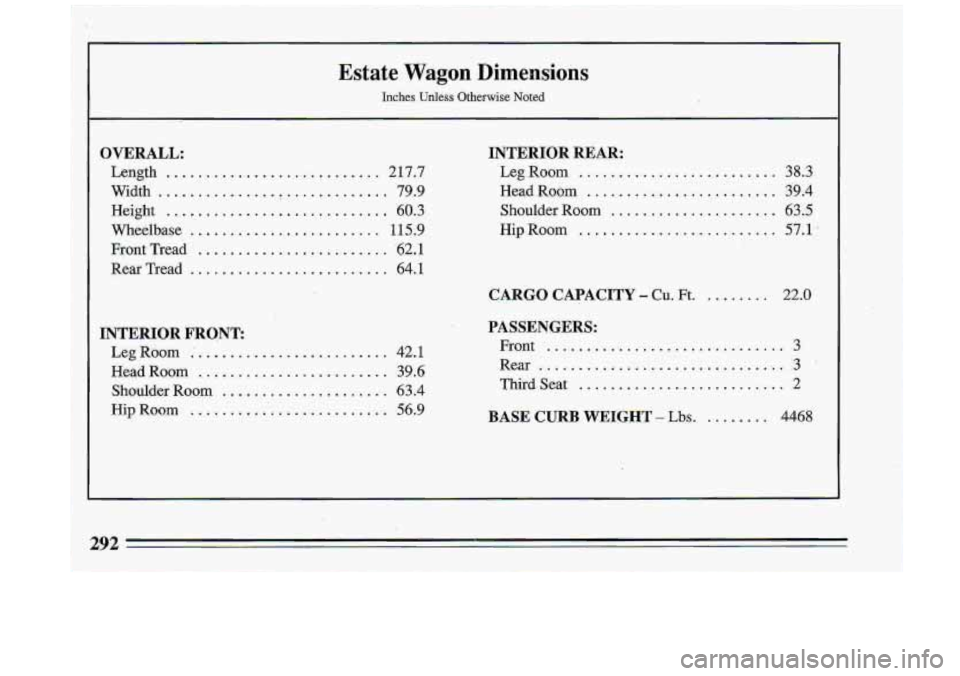 BUICK ROADMASTER 1993 Owners Manual Estate Wagon Dimensions
Inches Unless Otherwise Noted
OVERALL:
Length ............................ 2 17.7
Width
............... ............. 79.9
Height
............................ 60.3
Whee BUICK ROADMASTER 1993 Owners Manual Estate Wagon Dimensions
Inches Unless Otherwise Noted
OVERALL:
Length ............................ 2 17.7
Width
............... ............. 79.9
Height
............................ 60.3
Whee