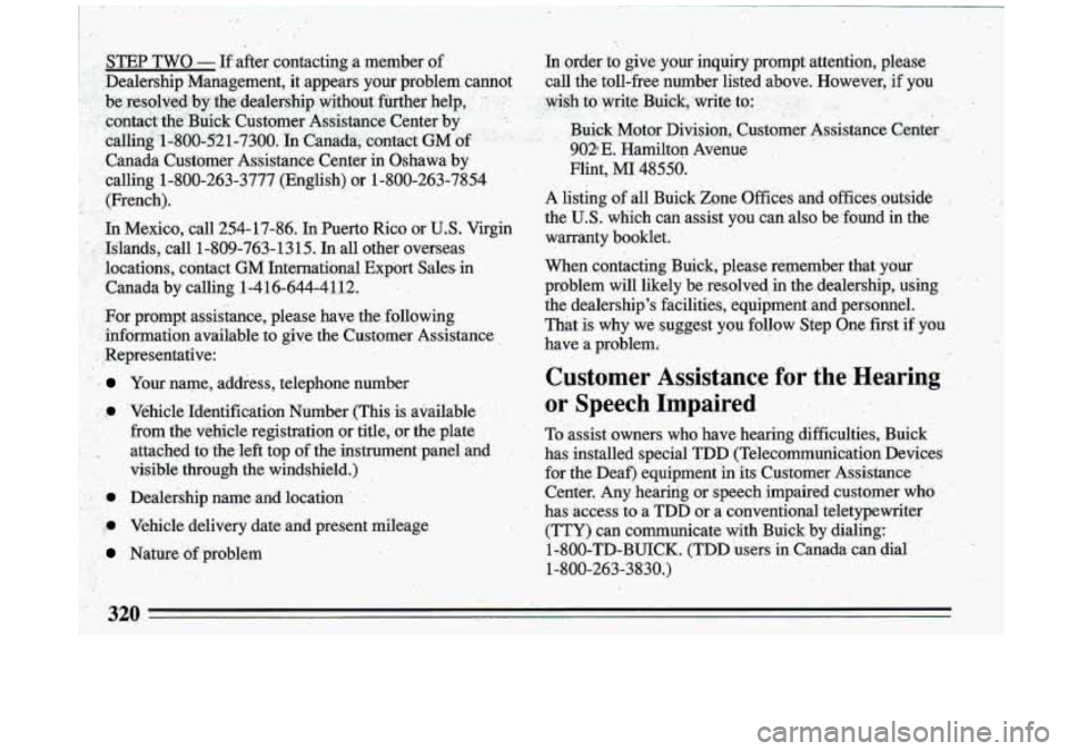 BUICK ROADMASTER 1993 Owners Manual i
STEP TWO - If after contacting .a member of
,Dealership Management, it appears your problem cannot be resolved by the dealership without further help,
.contact the Buick Cust BUICK ROADMASTER 1993 Owners Manual i
STEP TWO - If after contacting .a member of
,Dealership Management, it appears your problem cannot be resolved by the dealership without further help,
.contact the Buick Cust