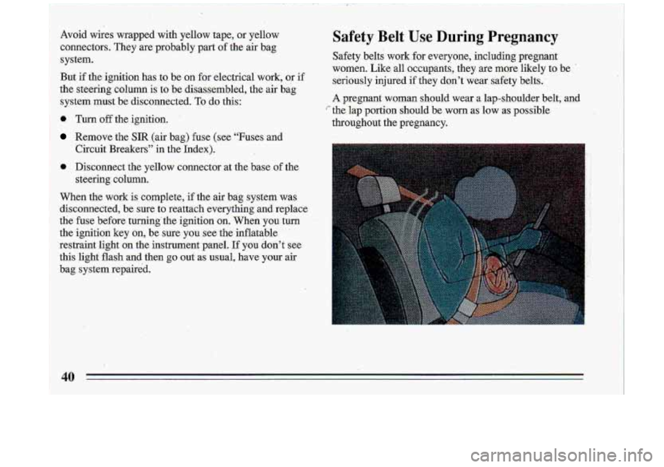 BUICK ROADMASTER 1993 Service Manual Avoid wires wrapped with yellow tape, or yellow
connectors. They are probably part
of the air bag
Bystem. But if the ignition has .to be on for electrical work,
or if
the s BUICK ROADMASTER 1993 Service Manual Avoid wires wrapped with yellow tape, or yellow
connectors. They are probably part
of the air bag
Bystem. But if the ignition has .to be on for electrical work,
or if
the s