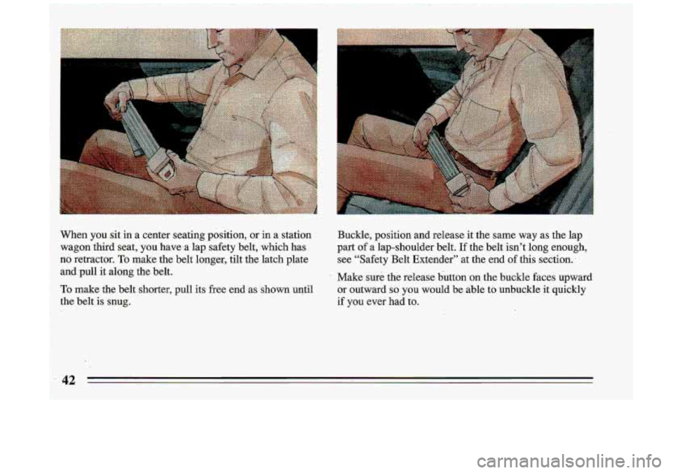 BUICK ROADMASTER 1993 Service Manual I
When you .sit in a center seating position, or in a station Buckle, position and release it the same way as the lap
wagon third seat,
you have a lap safety belt, .which has BUICK ROADMASTER 1993 Service Manual I
When you .sit in a center seating position, or in a station Buckle, position and release it the same way as the lap
wagon third seat,
you have a lap safety belt, .which has