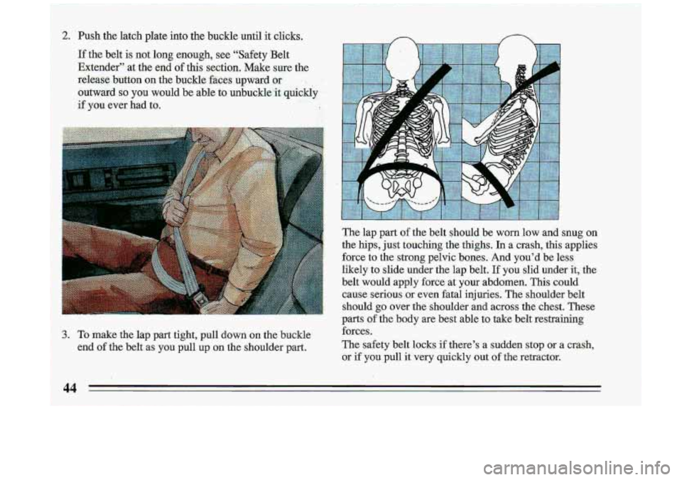 BUICK ROADMASTER 1993 Service Manual Push the latch plate into the bucklo until it clicks.
If the belt is not long enough, see "Safety Belt
Extender" at
the end of this section. Make sure-tbe
reieasc;.but=tun on the buckle aces BUICK ROADMASTER 1993 Service Manual Push the latch plate into the bucklo until it clicks.
If the belt is not long enough, see "Safety Belt
Extender" at
the end of this section. Make sure-tbe
reieasc;.but=tun on the buckle aces