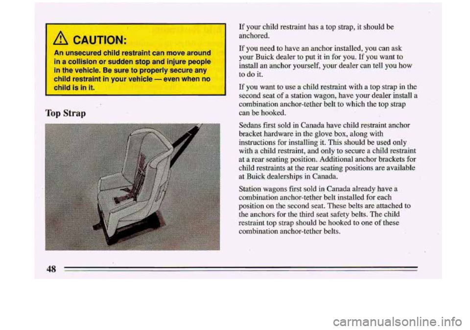 BUICK ROADMASTER 1993  Owners Manual If your  child  restraint  has a top  strap,  it  should  be 
anchored. 
If you need  to  have  an  anchor  installed,  you  can  ask 
your Buick  dealer  to  put  it in for you:If  you  want  to 
ins