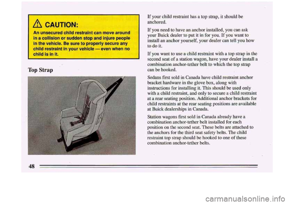 BUICK ROADMASTER 1993 Service Manual If your child restraint has a top strap, it should be
anchored.
If you need to have an anchor installed, you can ask
your Buick dealer to put it in for you:If you want to
ins BUICK ROADMASTER 1993 Service Manual If your child restraint has a top strap, it should be
anchored.
If you need to have an anchor installed, you can ask
your Buick dealer to put it in for you:If you want to
ins