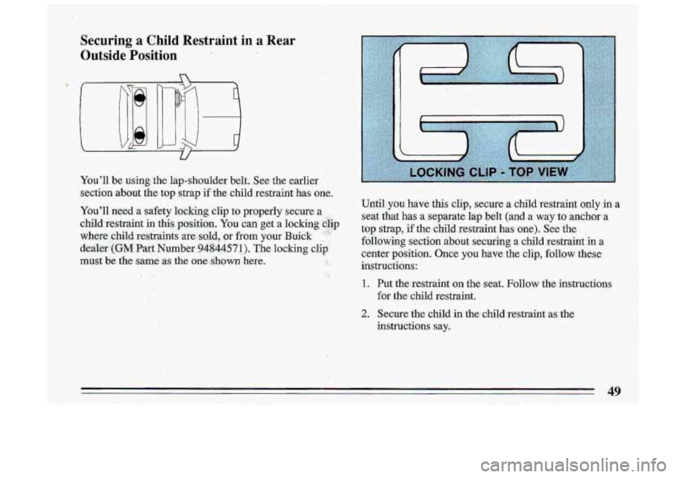 BUICK ROADMASTER 1993  Owners Manual Securing a Child Restraint in a Rear 
Outside.  Position 
-Youll be using the lap-shoulder  belt. See the earlier 
section  about 
tlxe top strap if the  child  restraint  has one. 
49  