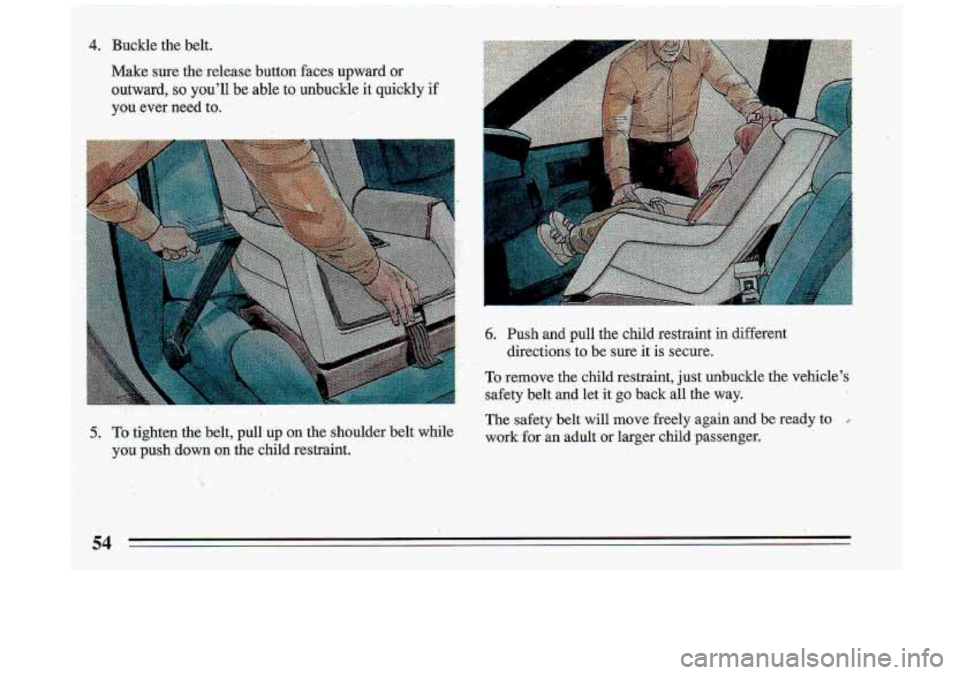 BUICK ROADMASTER 1993 Workshop Manual 4. Buckle the  belt. 
Make sure  the  release  button faces upward or 
outward, so you’ll  be able to unbuckle it quickly if 
you ever  need  to. 
5. To tighten  the  belt,  pull  up  on the.shoulde