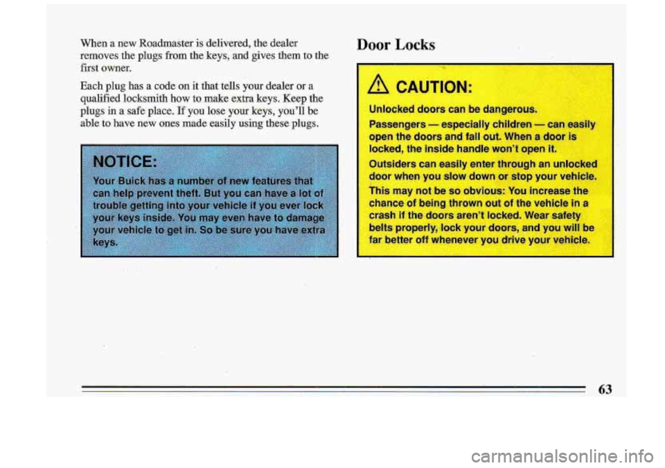 BUICK ROADMASTER 1993 Repair Manual When a new  Roadmaster is delivered,  the  dealer 
removes 
the plugs from the  keys,  and  gives  them  to  the 
first  owner. 
Each  plug 
has a code  on  it that  tells  your  dealer or a 
qualifie