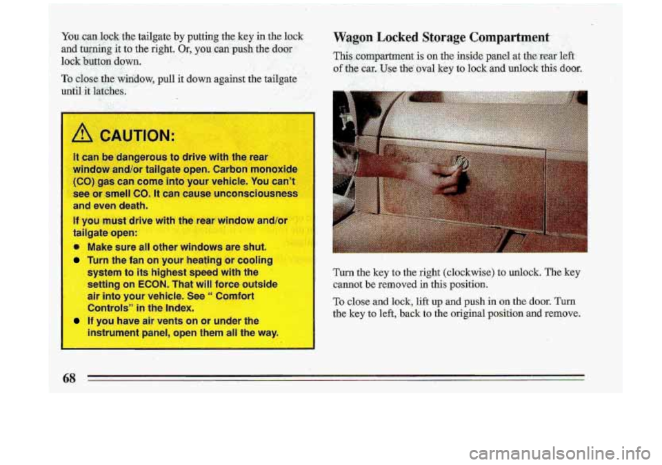 BUICK ROADMASTER 1993 Owners Manual A .CAUTION-
It can be dangerous to drive with the rear
mrindaw, and/or tailgate open. Carbmimonoxide
(CO) ,gas can come into your vehicle. You cant
see
03 smell co. It can -use unconscio BUICK ROADMASTER 1993 Owners Manual A .CAUTION-
It can be dangerous to drive with the rear
mrindaw, and/or tailgate open. Carbmimonoxide
(CO) ,gas can come into your vehicle. You cant
see
03 smell co. It can -use unconscio