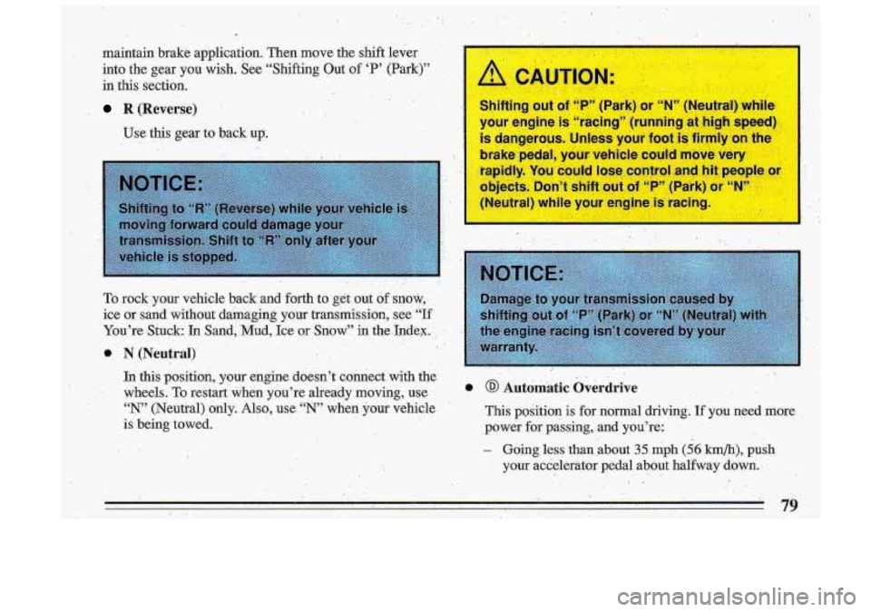 BUICK ROADMASTER 1993 Manual Online maintain  brake  application.  Then  move  the  shift  lever 
into  the  gear 
you wish. See  “Shifting Out of ‘P’  (Park)” 
in  this  section. 
R (Reverse) 
Use this  .gear to back up;  