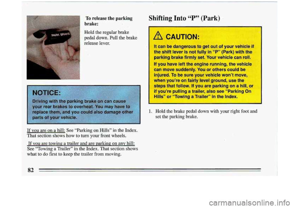 BUICK ROADMASTER 1993 Manual Online ,. To release the parking 
brake: 
Hold  the  regular  brake 
pedal  down.  Pull  the  brake 
release  lever. 
,.( r 
Jf YOU are .on a  hill:  See  “Parking  on  Hills” in the  Index. 
That  secti