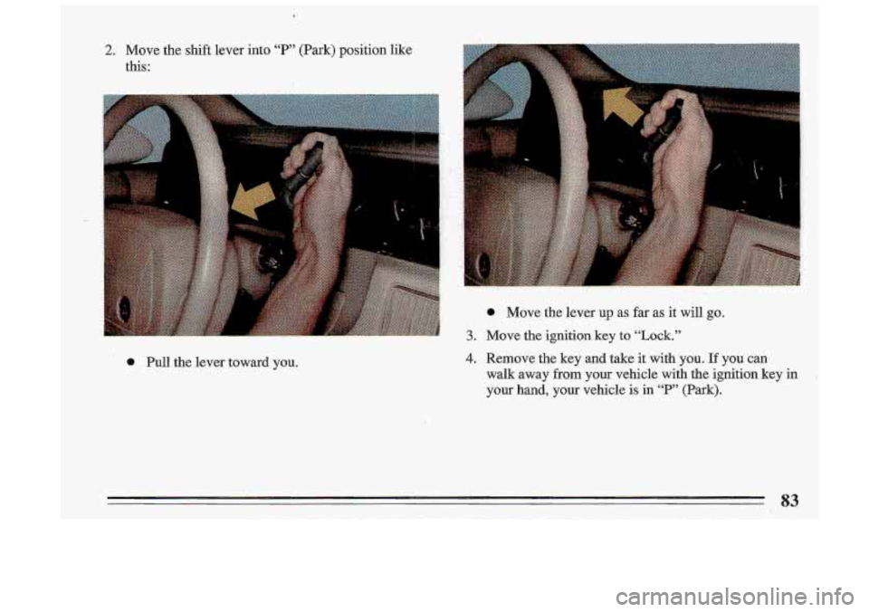 BUICK ROADMASTER 1993 Manual Online 2. Move  the  shift  lever  into “P” (Park) position like 
this: 
0 Pull  the  lever  toward  you. 
P 
0 Move  the  lever up as far as it will go.. 
3. Move  the ignition key to  “Lock.” 
4. R