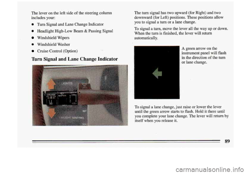 BUICK ROADMASTER 1993  Owners Manual The lever  on  the left  side  of the  steering  column 
includes  your: 
0 Turn Signal  and  Lane  Change  Indicator 
0 Headlight  High-Low  Beam & Passing  Signal 
Windshield  Wipers  The 
turn  sig