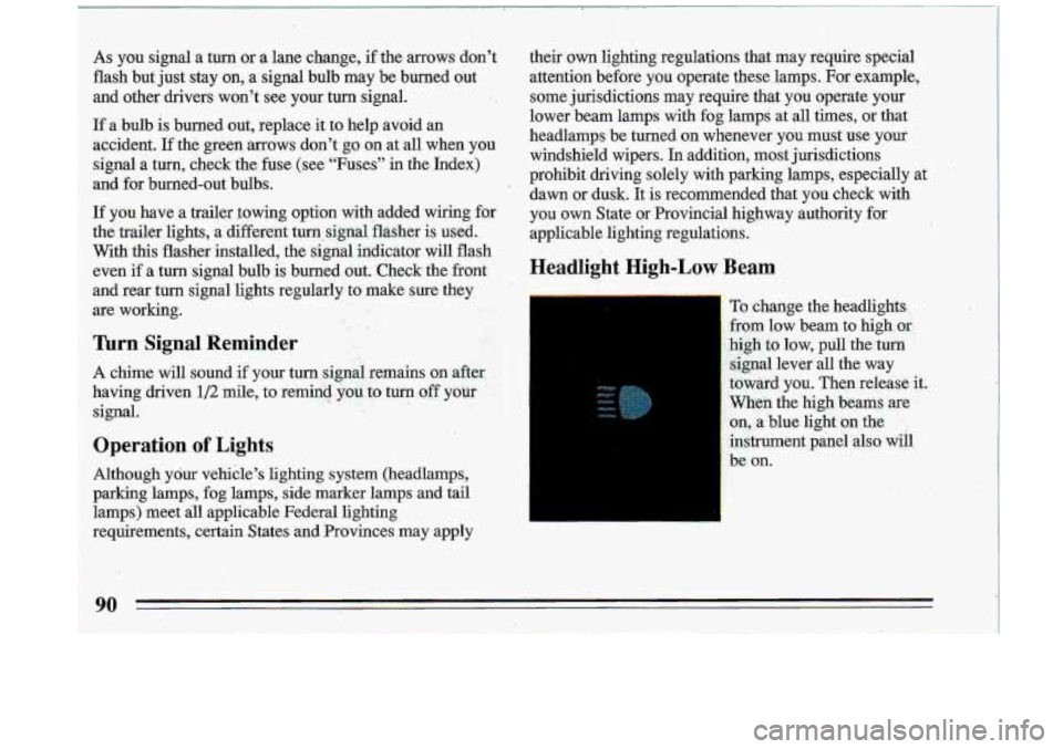 BUICK ROADMASTER 1993  Owners Manual As you  signal  a  turn  or  a  lane  change, if the  arrows  dont 
flash  but  just stay  on,  a  signal  bulb  may  be  burned  out 
and  other  drivers  wont  see  your  turn  signal. 
If a bulb 