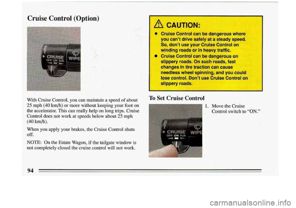 BUICK ROADMASTER 1993  Owners Manual Cruise  Control  (Option) ,* .. :. .> .. 
.. 
";. ?y . .. 
I you cant  drive  safely  at  a steady  speed. 
So, dont  use your Cruise Control on 
winding roads or 
in heavy  traff 
Cruise Control  