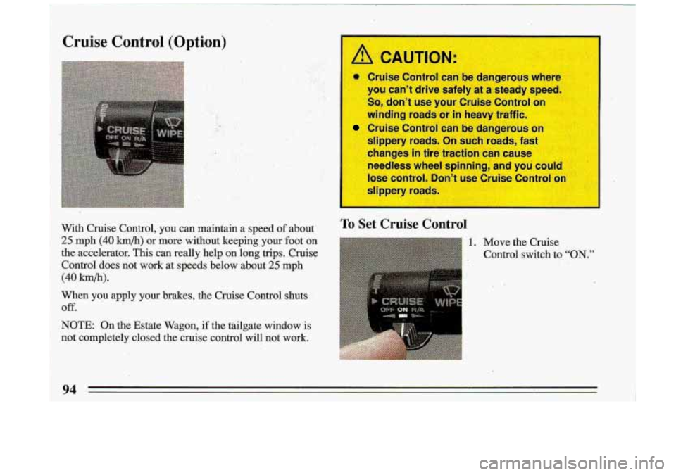 BUICK ROADMASTER 1993 Owners Manual Cruise Control (Option) ,* .. :. .> ..
..
";. ?y . ..
I you cant drive safely at a steady speed.
So, dont use your Cruise Control on
winding roads or
in heavy traff
Cruise Control BUICK ROADMASTER 1993 Owners Manual Cruise Control (Option) ,* .. :. .> ..
..
";. ?y . ..
I you cant drive safely at a steady speed.
So, dont use your Cruise Control on
winding roads or
in heavy traff
Cruise Control