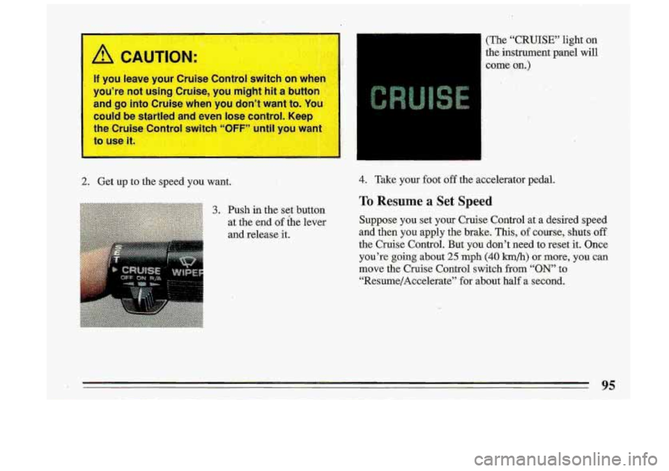 BUICK ROADMASTER 1993  Owners Manual If you  leave your Cruise  Control si ch on  when 
you’re  not  using  Cruise,  you.  might  hit  a button 
and  go into  Cruise  when  you  don’t  want 
to.. Yoe 
could  be startled  and  even  l