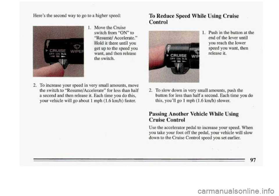 BUICK ROADMASTER 1993  Owners Manual Here’s the second  way  to go to  a  higher  speed: 
2. To increase  your speed in very  small  amounts, move 
the switchdo  ‘‘Resu~e/Accel~~ate”  for less  than  half 
a. second  and  then  r