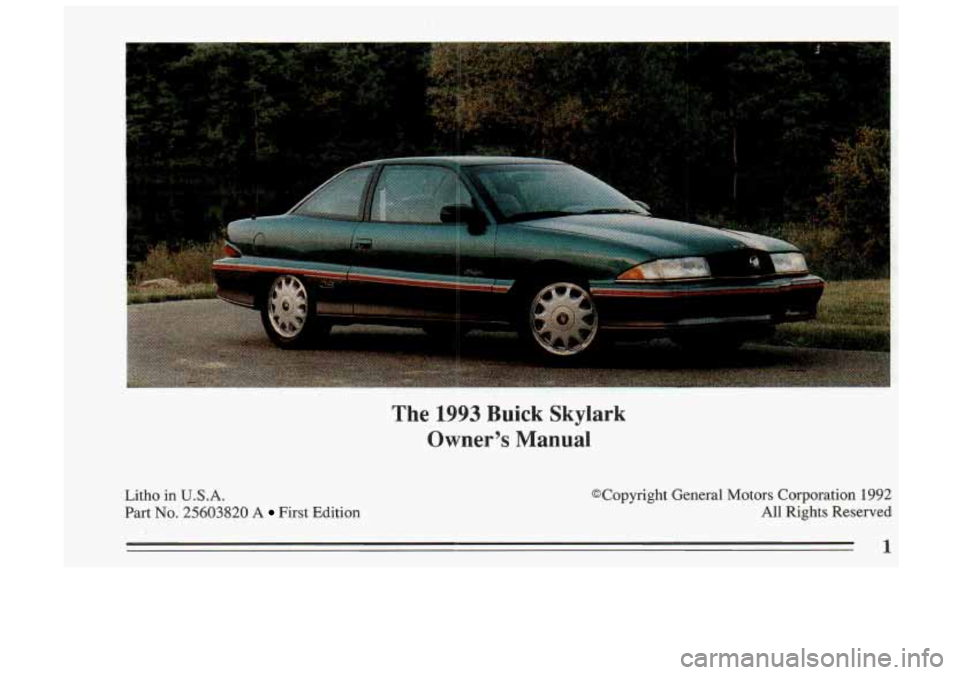 BUICK SKYLARK 1993  Owners Manual Litho  in U.S.A. 
Part No. 25603820 A First Edition 
The 1993 Buick  Skylark 
Owners  Manual 
@Copyright  General  Motors  Corporation 1992 
All Rights  Reserved 
1  
