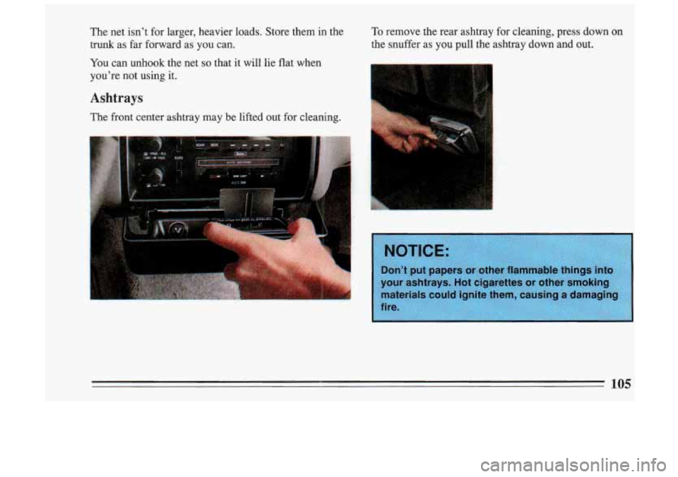 BUICK SKYLARK 1993 Owners Manual The net isn’t for larger, heavier loads. Store them in the To remove the rear ashtray for cleaning, press down on
trunk as far forward as you can. the snuffer as you pull th BUICK SKYLARK 1993 Owners Manual The net isn’t for larger, heavier loads. Store them in the To remove the rear ashtray for cleaning, press down on
trunk as far forward as you can. the snuffer as you pull th