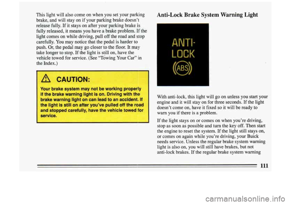 BUICK SKYLARK 1993 Owners Manual This light will also come on when you set your parking
brake, and will stay on
if your parking brake doesn’t
release fully. If it stays on after your parking brake is
fully BUICK SKYLARK 1993 Owners Manual This light will also come on when you set your parking
brake, and will stay on
if your parking brake doesn’t
release fully. If it stays on after your parking brake is
fully