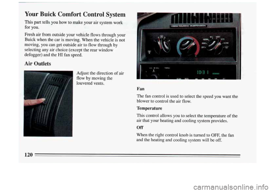 BUICK SKYLARK 1993 Owners Manual Your Buick Comfort Control System
This part tells you how to make your air system work
for you.
Fresh air from outside your vehicle flows through your
Buick when
the car is moving. BUICK SKYLARK 1993 Owners Manual Your Buick Comfort Control System
This part tells you how to make your air system work
for you.
Fresh air from outside your vehicle flows through your
Buick when
the car is moving.