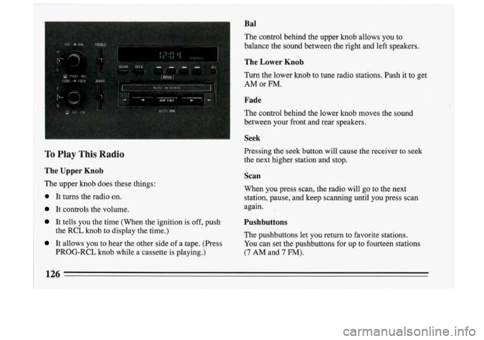 BUICK SKYLARK 1993 Owners Manual Bal
The control behind the upper knob allows you IO
balance the sound between the right and left speakers.
The Lower Knob
Turn the lower knob to tune radio stations. Push it to BUICK SKYLARK 1993 Owners Manual Bal
The control behind the upper knob allows you IO
balance the sound between the right and left speakers.
The Lower Knob
Turn the lower knob to tune radio stations. Push it to