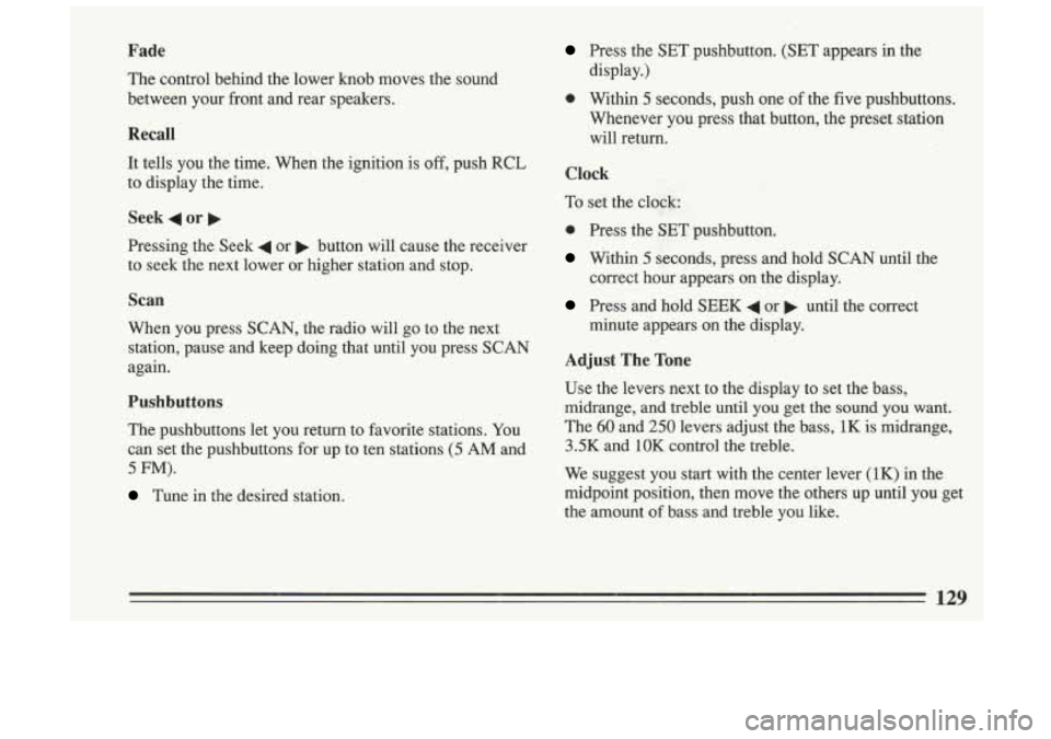 BUICK SKYLARK 1993 Owners Manual Fade
The control behind the lower knob moves the sound
between your front and rear speakers.
Recall
It tells you the time. When the ignition is off, push RCL
to display the BUICK SKYLARK 1993 Owners Manual Fade
The control behind the lower knob moves the sound
between your front and rear speakers.
Recall
It tells you the time. When the ignition is off, push RCL
to display the