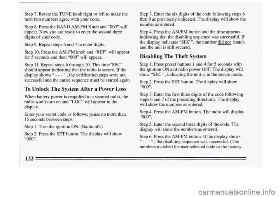 BUICK SKYLARK 1993 Owners Manual Step 7. Rotate the TUNE knob right or left to make the
next two numbers agree with your code.
Step
8. Press the BAND AM-FM Knob and “000” will
appear. Now you are ready to BUICK SKYLARK 1993 Owners Manual Step 7. Rotate the TUNE knob right or left to make the
next two numbers agree with your code.
Step
8. Press the BAND AM-FM Knob and “000” will
appear. Now you are ready to