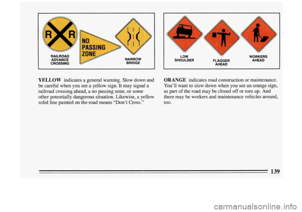 BUICK SKYLARK 1993 Owners Manual L
m
Y
RAILROAD ADVANCE
CROSSING
I
NARROW BRIDGE
4
Q
LOW WORK’ERS
SHOULDER FLAGGER AHEAD
AHEAD
YELLOW indicates a general warning. Slow down and
be careful when you see a BUICK SKYLARK 1993 Owners Manual L
m
Y
RAILROAD ADVANCE
CROSSING
I
NARROW BRIDGE
4
Q
LOW WORK’ERS
SHOULDER FLAGGER AHEAD
AHEAD
YELLOW indicates a general warning. Slow down and
be careful when you see a