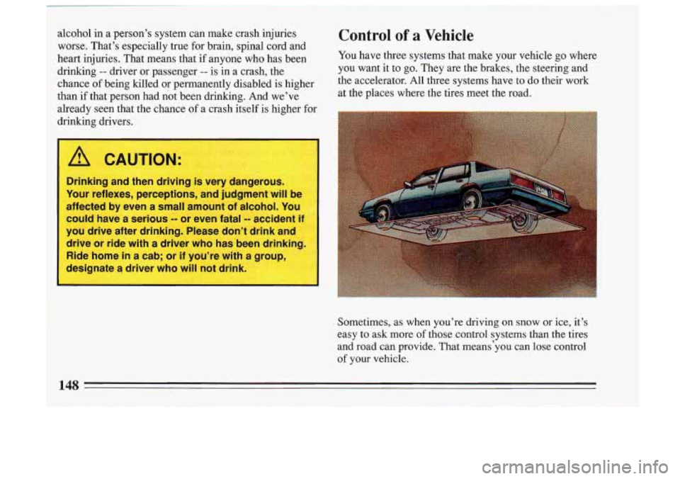 BUICK SKYLARK 1993 Owners Manual alcohol in a person’s system can make crash injuries Control of a Vehicle
worse. That’s especially true for brain, spinal cord and
heart injuries. That means that if anyone who BUICK SKYLARK 1993 Owners Manual alcohol in a person’s system can make crash injuries Control of a Vehicle
worse. That’s especially true for brain, spinal cord and
heart injuries. That means that if anyone who