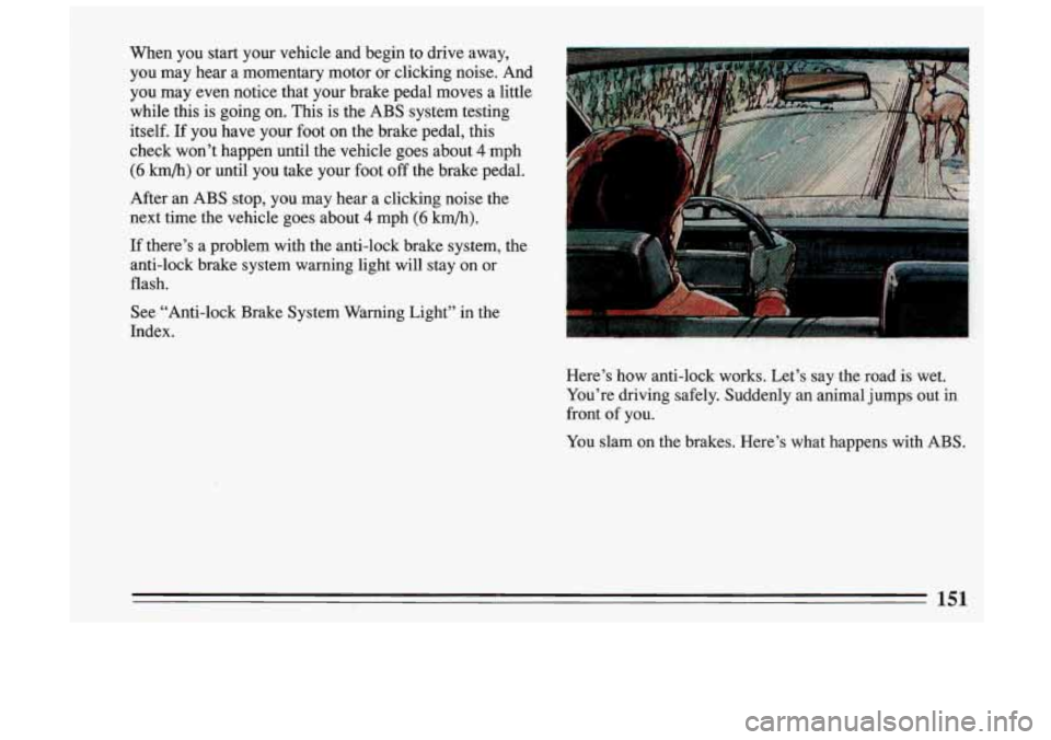 BUICK SKYLARK 1993 Owners Manual When you start your vehicle and begin to drive away,
you may hear a momentary motor or clicking noise. And you may even notice that your brake pedal moves a little
while t BUICK SKYLARK 1993 Owners Manual When you start your vehicle and begin to drive away,
you may hear a momentary motor or clicking noise. And you may even notice that your brake pedal moves a little
while t
