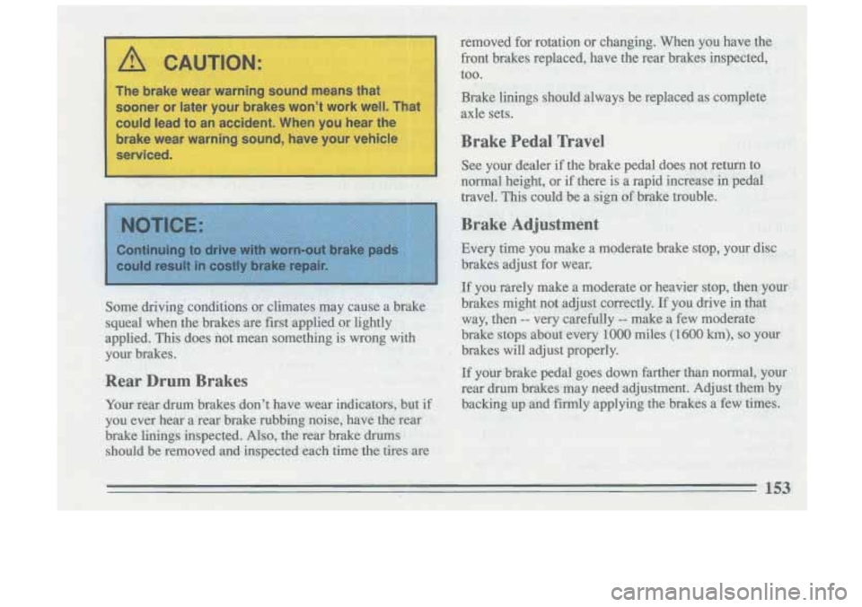 BUICK SKYLARK 1993 Owners Manual A CAUTION:
The brake wear warning sound means that could lead to an accident. When you hear the
brake wear warning sound, have your vehicle
sooner or later your
brakes won’t BUICK SKYLARK 1993 Owners Manual A CAUTION:
The brake wear warning sound means that could lead to an accident. When you hear the
brake wear warning sound, have your vehicle
sooner or later your
brakes won’t