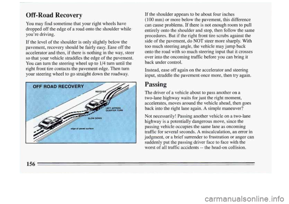 BUICK SKYLARK 1993 Owners Manual I
Off-Road Recovery
You may find sometime that your right wheels have
dropped off the edge
of a road onto the shoulder while
you’re driving.
If the level of the shoulder is BUICK SKYLARK 1993 Owners Manual I
Off-Road Recovery
You may find sometime that your right wheels have
dropped off the edge
of a road onto the shoulder while
you’re driving.
If the level of the shoulder is