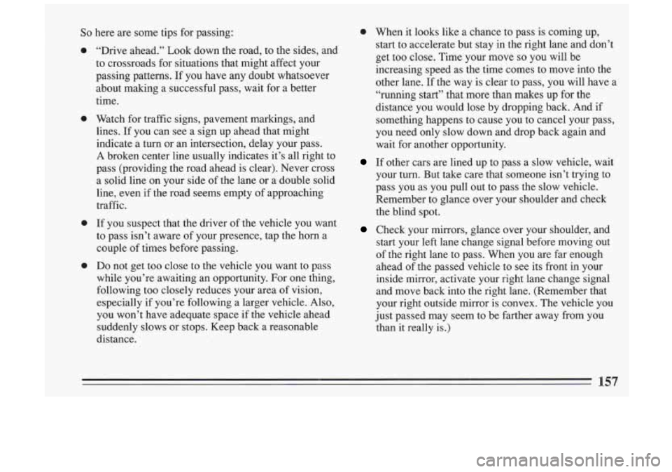 BUICK SKYLARK 1993 Owners Manual So here are some tips for passing:
0
0
0
0
“Drive ahead.” Look down the road, to the sides, and
to crossroads for situations that might affect your
passing patterns. If y BUICK SKYLARK 1993 Owners Manual So here are some tips for passing:
0
0
0
0
“Drive ahead.” Look down the road, to the sides, and
to crossroads for situations that might affect your
passing patterns. If y