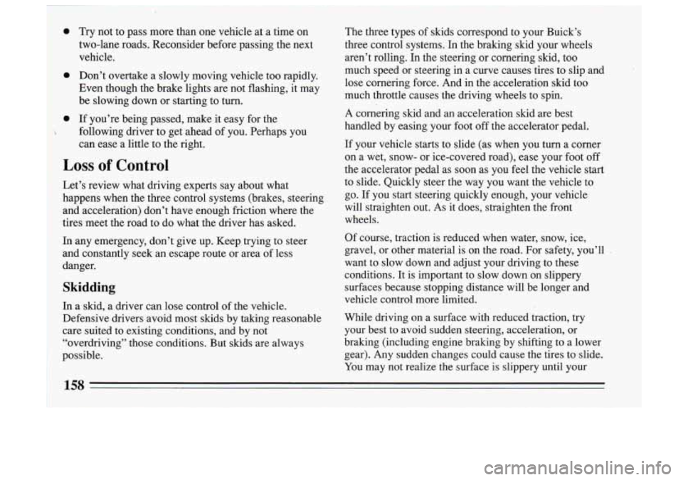 BUICK SKYLARK 1993  Owners Manual 0 
0 
0 
 
Try  not  to  pass  more  than  one  vehicle  at  a  time  on 
two-lane  roads.  Reconsider  before  passing the next 
vehicle. 
Don’t  overtake  a  slowly  moving  vehicle  too  rapidly.