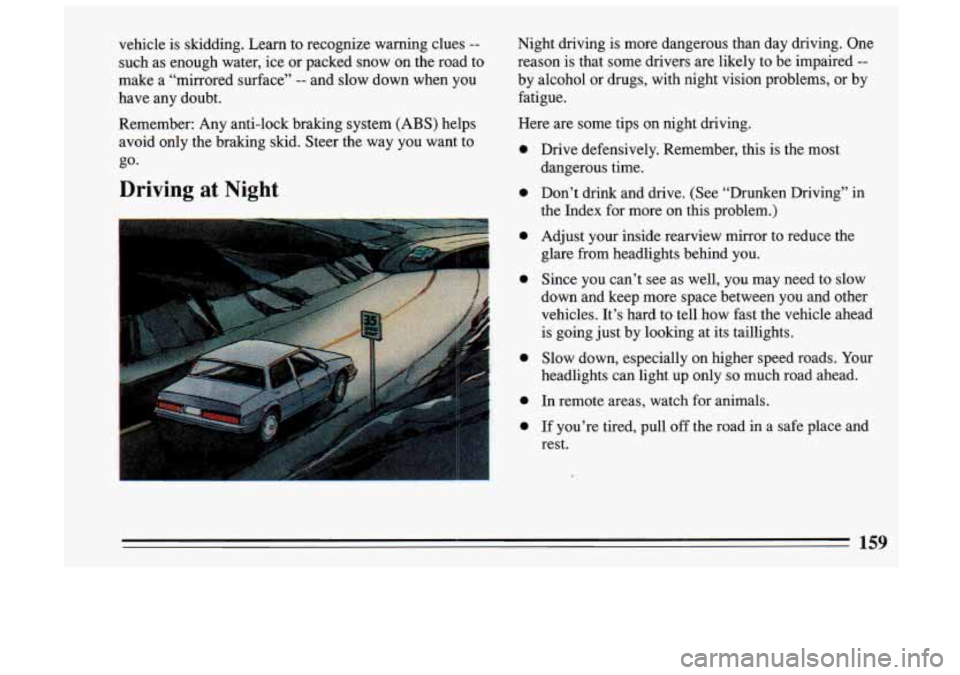 BUICK SKYLARK 1993 Owners Manual vehicle is skidding. Learn to recognize warning clues --
such as enough water, ice or packed snow on the road to
make a “mirrored surface”
-- and slow down when you
have BUICK SKYLARK 1993 Owners Manual vehicle is skidding. Learn to recognize warning clues --
such as enough water, ice or packed snow on the road to
make a “mirrored surface”
-- and slow down when you
have
