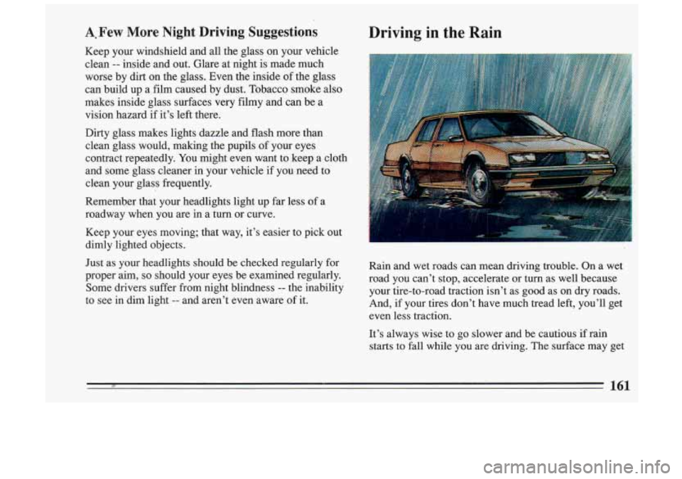 BUICK SKYLARK 1993 Owners Manual A. Few ,More Night Driving Suggestions Driving in the Rain
Keep your eyes moving; that way, it’s easier to pick out
dimly lighted objects.
i
Just as your headlights should be BUICK SKYLARK 1993 Owners Manual A. Few ,More Night Driving Suggestions Driving in the Rain
Keep your eyes moving; that way, it’s easier to pick out
dimly lighted objects.
i
Just as your headlights should be