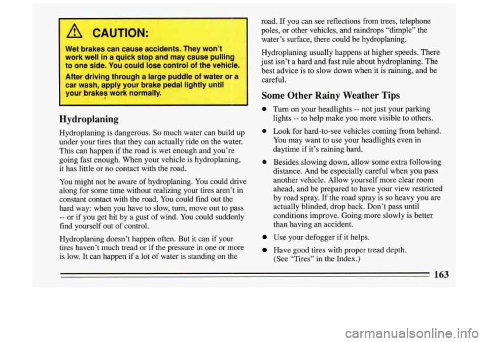 BUICK SKYLARK 1993 Owners Manual A CAUTION:
Wet brakes can cause accidents. The: ton’t
work well in
a quick stop and may cause pulling
to one side. You could lose control of the vehicle.
After driving thro BUICK SKYLARK 1993 Owners Manual A CAUTION:
Wet brakes can cause accidents. The: ton’t
work well in
a quick stop and may cause pulling
to one side. You could lose control of the vehicle.
After driving thro