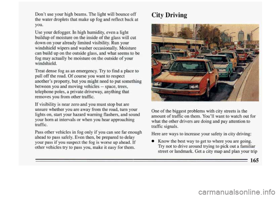 BUICK SKYLARK 1993 Owners Manual City Driving
One of the biggest problems with city streets is the
amount of traffic on them. You’ll want to watch out for
what the other drivers are doing and pay attention BUICK SKYLARK 1993 Owners Manual City Driving
One of the biggest problems with city streets is the
amount of traffic on them. You’ll want to watch out for
what the other drivers are doing and pay attention