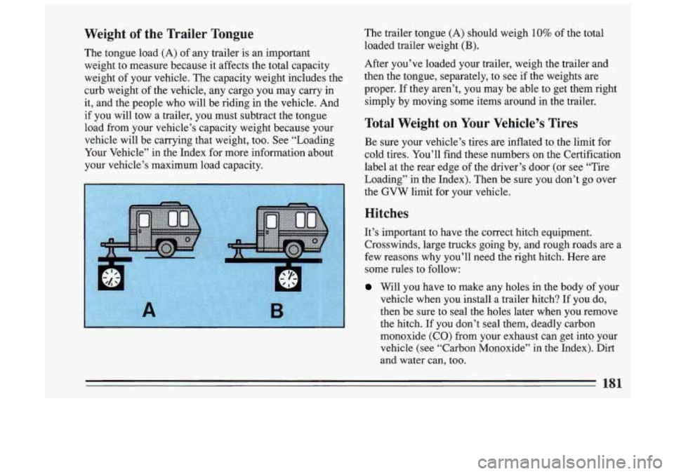 BUICK SKYLARK 1993 Owners Manual Weight of the Trailer Tongue
The tongue load (A) of any trailer is an important
weight to measure because it affects the total capacity
weight of your vehicle. The capacity weig BUICK SKYLARK 1993 Owners Manual Weight of the Trailer Tongue
The tongue load (A) of any trailer is an important
weight to measure because it affects the total capacity
weight of your vehicle. The capacity weig