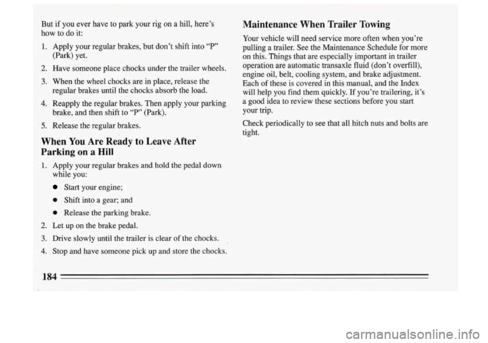 BUICK SKYLARK 1993 Owners Manual But if you ever have to park your rig on a hill, here’s
, how to do it:
1 1. Apply your regular brakes, but don’t shift into.“P”
I (Park) yet.
I 2. Have someone place c BUICK SKYLARK 1993 Owners Manual But if you ever have to park your rig on a hill, here’s
, how to do it:
1 1. Apply your regular brakes, but don’t shift into.“P”
I (Park) yet.
I 2. Have someone place c