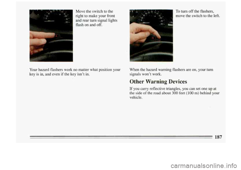 BUICK SKYLARK 1993 Owners Manual Move the switch to the
right to make your front
and rear turn signal lights
flash on and off.
Your hazard flashers work no matter what position your
key is in, and even
BUICK SKYLARK 1993 Owners Manual Move the switch to the
right to make your front
and rear turn signal lights
flash on and off.
Your hazard flashers work no matter what position your
key is in, and even