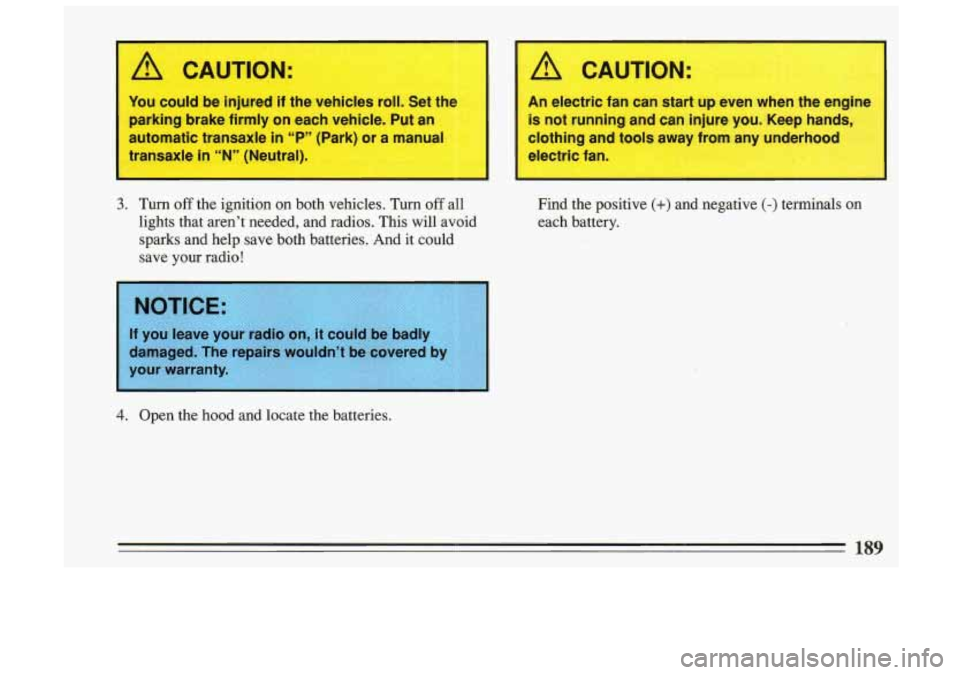 BUICK SKYLARK 1993 Owners Manual You could be injured if the whicles rd. Sat ths
parking brake firmly on each ve,hicle, ‘Put an
automatic tra’nsaxle in “P*” (Pa~k) or a. ._,an#ual
transaxle in ‘W’ (Neutral).
3. Tu BUICK SKYLARK 1993 Owners Manual You could be injured if the whicles rd. Sat ths
parking brake firmly on each ve,hicle, ‘Put an
automatic tra’nsaxle in “P*” (Pa~k) or a. ._,an#ual
transaxle in ‘W’ (Neutral).
3. Tu