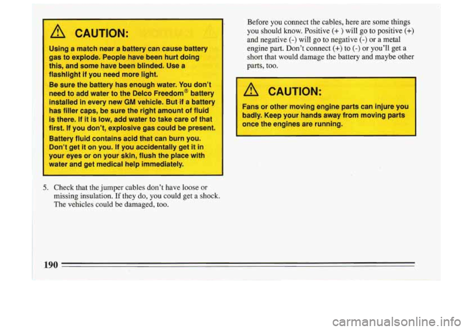 BUICK SKYLARK 1993  Owners Manual Before  you  connect  the  cables,  here are some  things 
you should  know.  Positive (+ ) will go to  positive (+) 
and  negative (-) will go to  negative (-) or  a  metal 
engine  part.  Dont  con