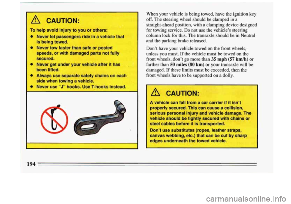 BUICK SKYLARK 1993  Owners Manual P- 
When  your  vehicle is being  towed,  have  the  ignition  key 
off. The  steering  wheel  should  be  clamped  in a 
straight-ahead  position,  with  a  clamping  device  designed 
for  towing  s