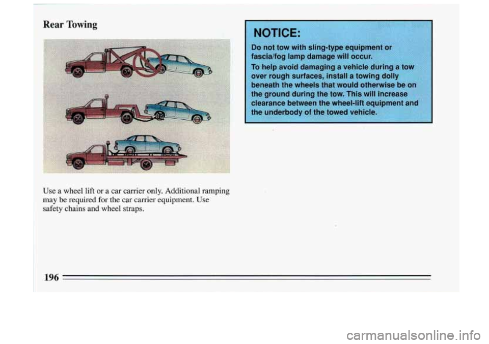 BUICK SKYLARK 1993  Owners Manual Rear Towing 
Use  a  wheel  lift or a  car  carrier  only.  Additional  ramping 
may  be  required  for the  car carrier  equipment.  Use 
safety  chains  and  wheel  straps. 
NOTICE: 
o not tow  with
