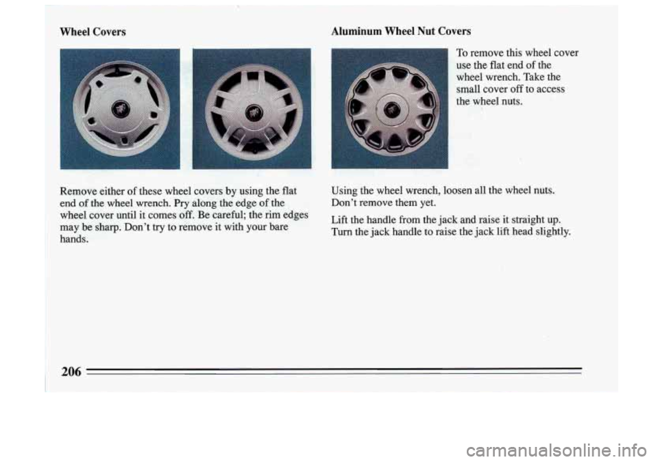 BUICK SKYLARK 1993  Owners Manual - 
Wheel Covers Aluminum  Wheel Nut Covers 
To remove  this  wheel  cover 
use  the  flat  end 
of the 
wheel  wrench.  Take  the 
small  cover 
‘off to  access 
the  wheel  nuts. 
Remove  either  o