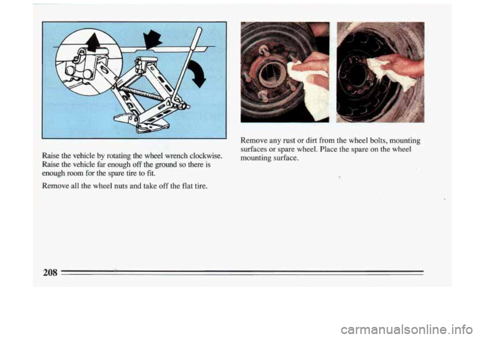 BUICK SKYLARK 1993  Owners Manual is <.&,j ... ,- >? .... : ,;pi>@, + !, :: 1 : 
Gse the  vehicle  by 
Raise  the  vehicle 
far enough off the  ground so there  is 
enough  room  for  the  spare  tire  to  fit. 
Remove  all  the  whe