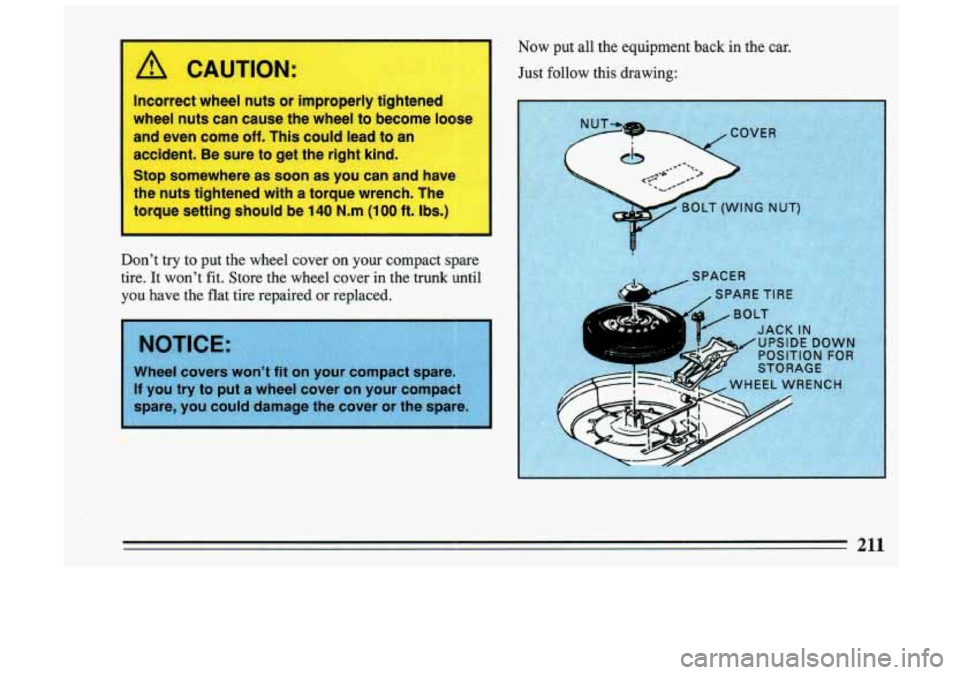 BUICK SKYLARK 1993  Owners Manual n Now put all the  equipment  back  in  the car. 
Just  follow  this  drawing: 
/! CAUTION: 
Incorrect  wheel nuts or improperly tightened 
wheel  nuts can cause  the wheel  to become  loose 
and  eve